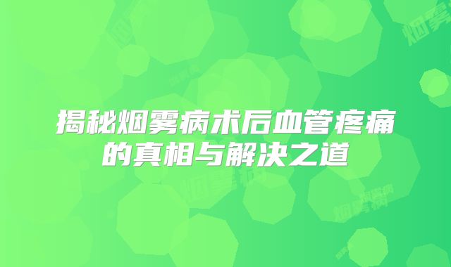 揭秘烟雾病术后血管疼痛的真相与解决之道