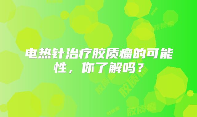 电热针治疗胶质瘤的可能性，你了解吗？