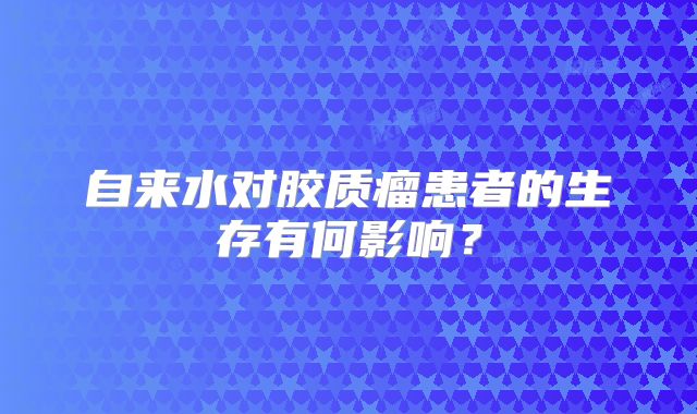 自来水对胶质瘤患者的生存有何影响？