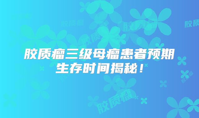 胶质瘤三级母瘤患者预期生存时间揭秘！