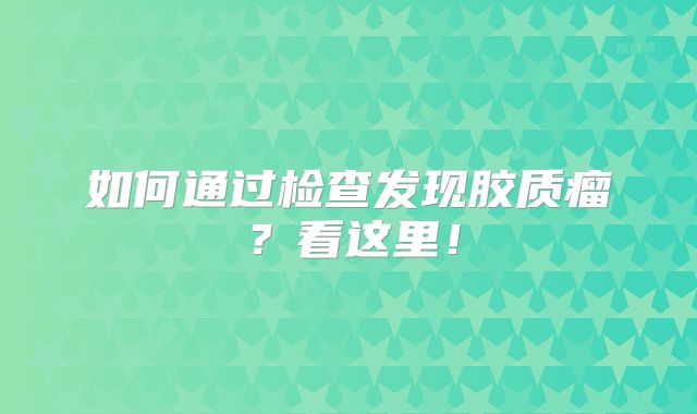 如何通过检查发现胶质瘤？看这里！