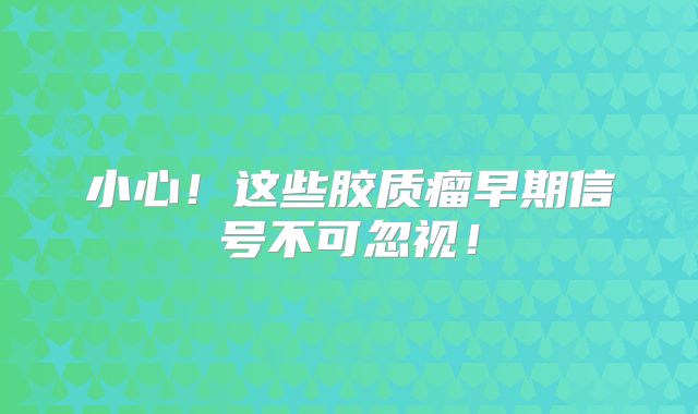 小心！这些胶质瘤早期信号不可忽视！