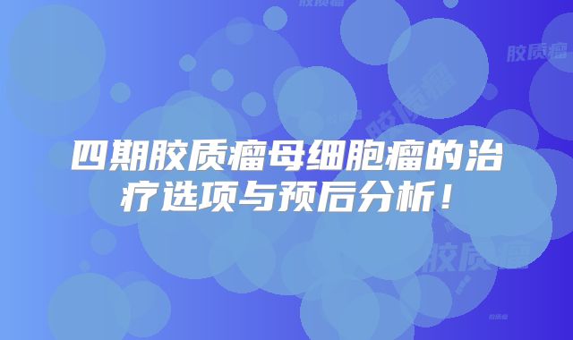 四期胶质瘤母细胞瘤的治疗选项与预后分析！