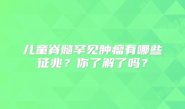 儿童脊髓罕见肿瘤有哪些征兆？你了解了吗？