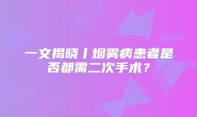 一文揭晓丨烟雾病患者是否都需二次手术？