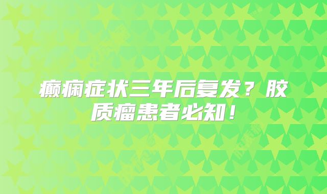 癫痫症状三年后复发？胶质瘤患者必知！
