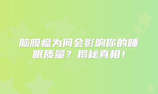 脑膜瘤为何会影响你的睡眠质量？揭秘真相！