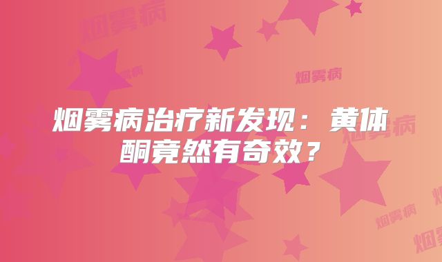 烟雾病治疗新发现：黄体酮竟然有奇效？