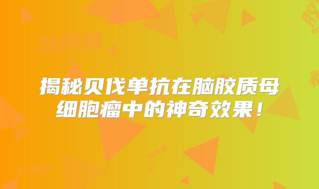 揭秘贝伐单抗在脑胶质母细胞瘤中的神奇效果！
