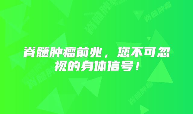 脊髓肿瘤前兆，您不可忽视的身体信号！