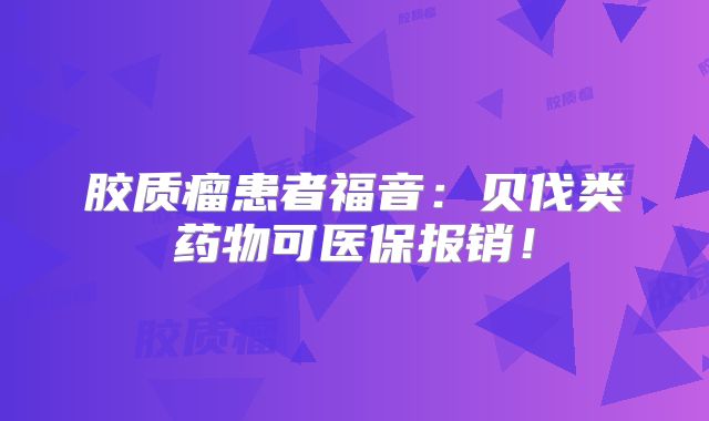 胶质瘤患者福音：贝伐类药物可医保报销！
