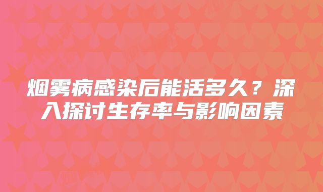 烟雾病感染后能活多久？深入探讨生存率与影响因素