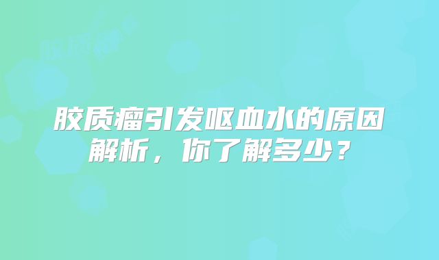 胶质瘤引发呕血水的原因解析，你了解多少？