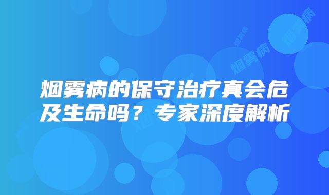 烟雾病的保守治疗真会危及生命吗？专家深度解析