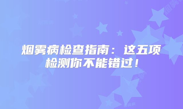 烟雾病检查指南：这五项检测你不能错过！