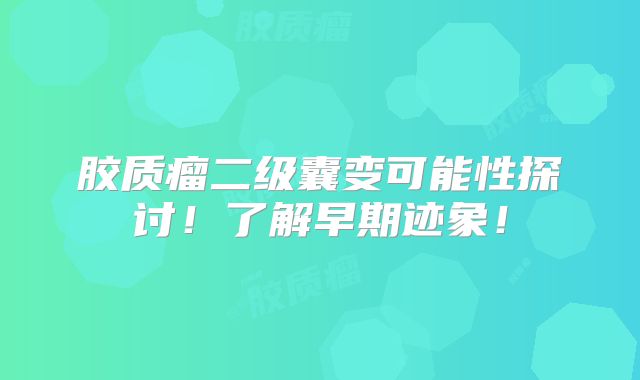 胶质瘤二级囊变可能性探讨！了解早期迹象！