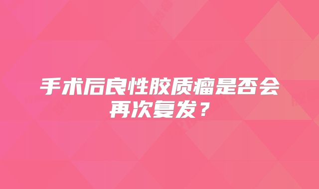 手术后良性胶质瘤是否会再次复发？