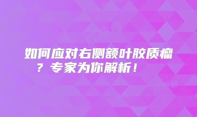 如何应对右侧额叶胶质瘤？专家为你解析！  