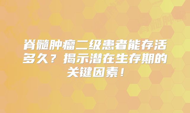 脊髓肿瘤二级患者能存活多久？揭示潜在生存期的关键因素！