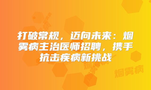 打破常规，迈向未来：烟雾病主治医师招聘，携手抗击疾病新挑战