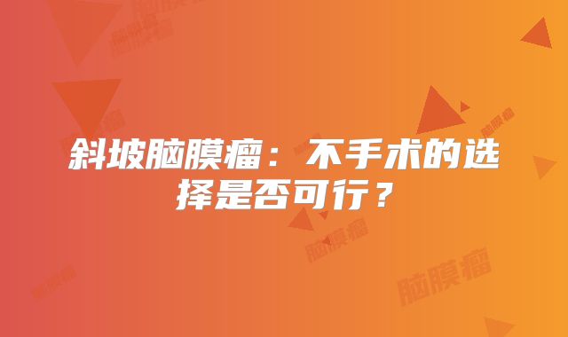 斜坡脑膜瘤：不手术的选择是否可行？