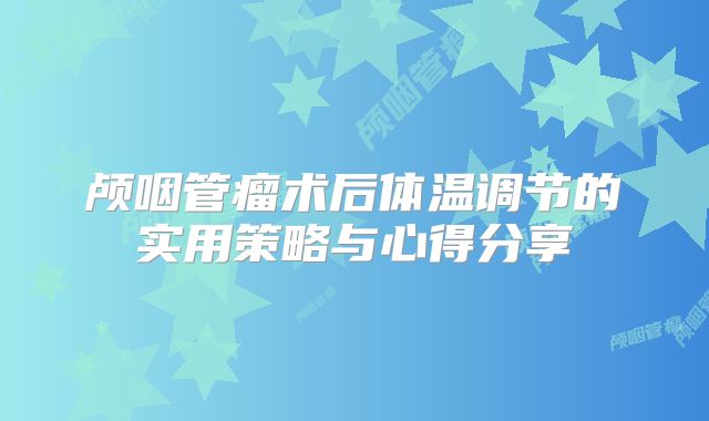 颅咽管瘤术后体温调节的实用策略与心得分享