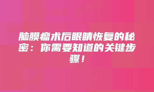 脑膜瘤术后眼睛恢复的秘密：你需要知道的关键步骤！