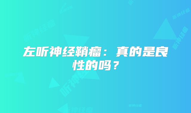 左听神经鞘瘤：真的是良性的吗？