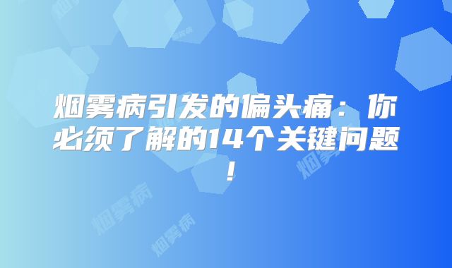 烟雾病引发的偏头痛：你必须了解的14个关键问题！