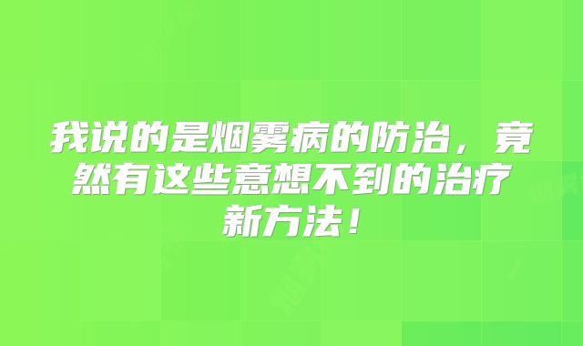 我说的是烟雾病的防治，竟然有这些意想不到的治疗新方法！