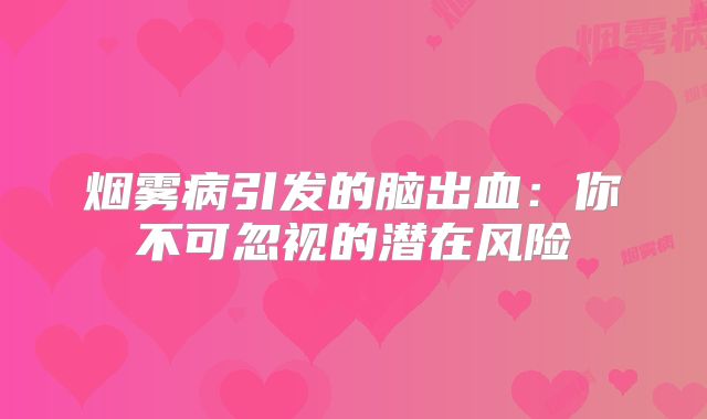 烟雾病引发的脑出血：你不可忽视的潜在风险