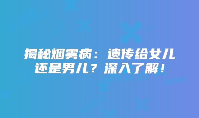 揭秘烟雾病：遗传给女儿还是男儿？深入了解！