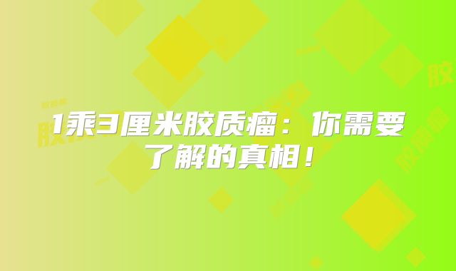 1乘3厘米胶质瘤：你需要了解的真相！