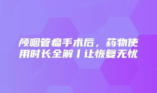 颅咽管瘤手术后，药物使用时长全解丨让恢复无忧