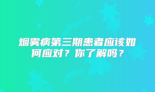烟雾病第三期患者应该如何应对？你了解吗？