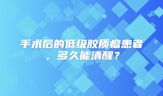 手术后的低级胶质瘤患者，多久能清醒？