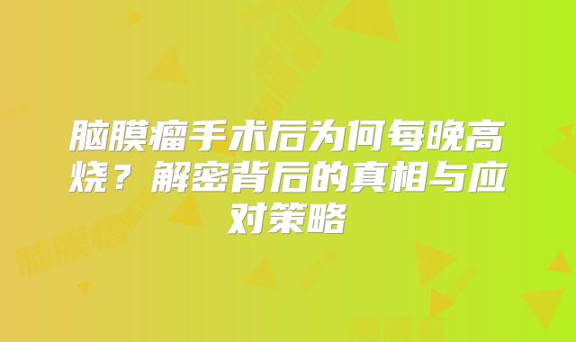 脑膜瘤手术后为何每晚高烧？解密背后的真相与应对策略