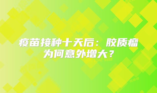 疫苗接种十天后：胶质瘤为何意外增大？