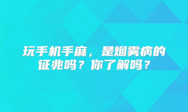 玩手机手麻，是烟雾病的征兆吗？你了解吗？