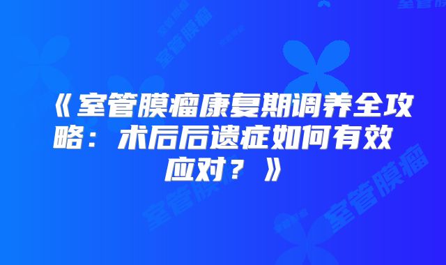 《室管膜瘤康复期调养全攻略：术后后遗症如何有效应对？》
