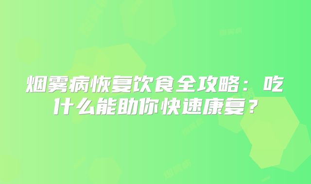 烟雾病恢复饮食全攻略：吃什么能助你快速康复？