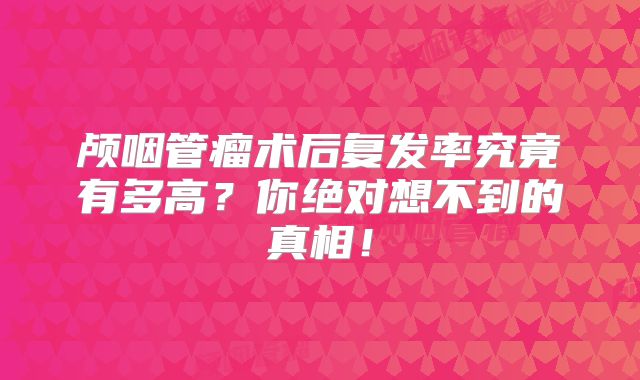 颅咽管瘤术后复发率究竟有多高？你绝对想不到的真相！