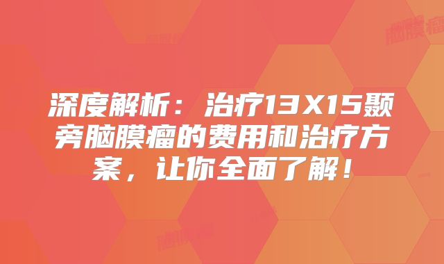 深度解析：治疗13X15颞旁脑膜瘤的费用和治疗方案，让你全面了解！