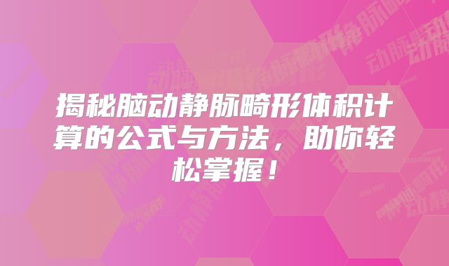 揭秘脑动静脉畸形体积计算的公式与方法，助你轻松掌握！