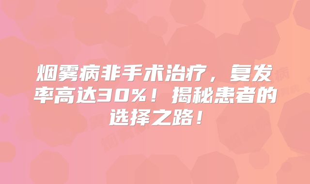 烟雾病非手术治疗，复发率高达30%！揭秘患者的选择之路！