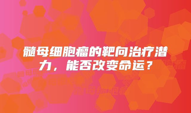 髓母细胞瘤的靶向治疗潜力，能否改变命运？