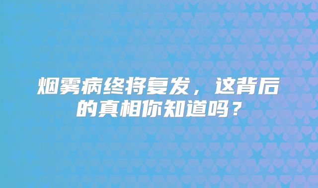 烟雾病终将复发，这背后的真相你知道吗？