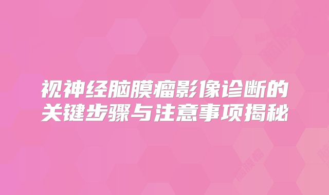 视神经脑膜瘤影像诊断的关键步骤与注意事项揭秘