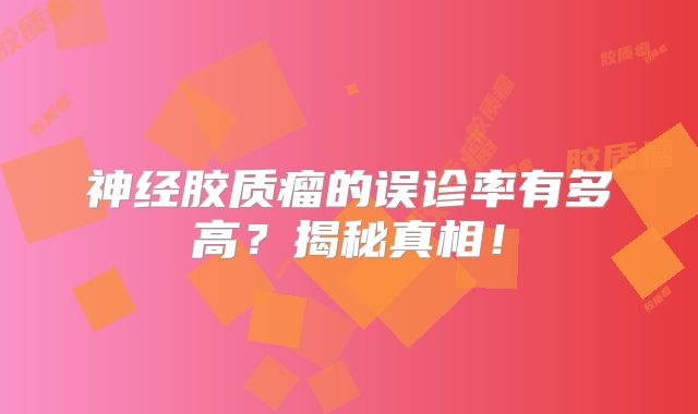 神经胶质瘤的误诊率有多高？揭秘真相！