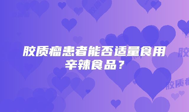 胶质瘤患者能否适量食用辛辣食品？